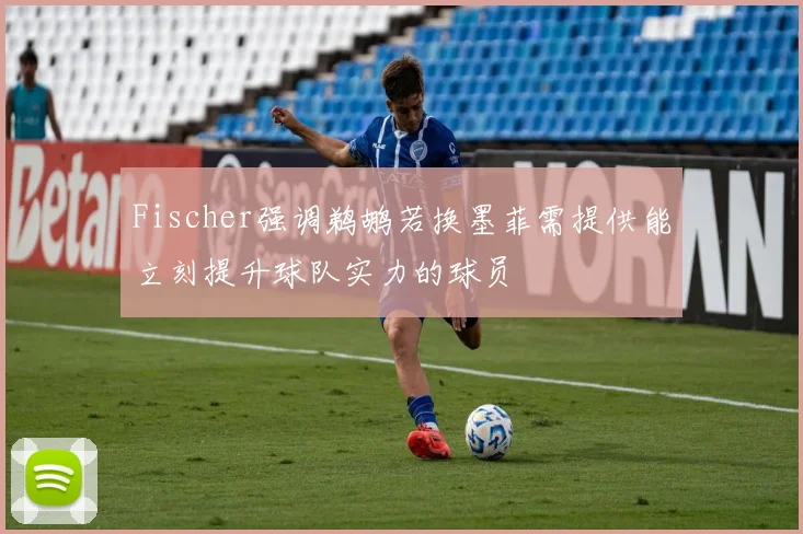 Fischer强调鹈鹕若换墨菲需提供能立刻提升球队实力的球员