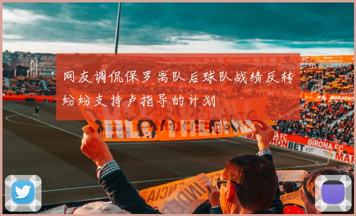 网友调侃保罗离队后球队战绩反转纷纷支持卢指导的计划