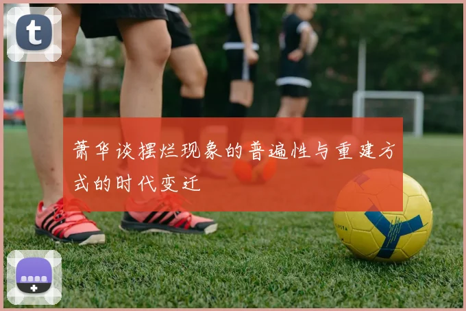 萧华谈摆烂现象的普遍性与重建方式的时代变迁