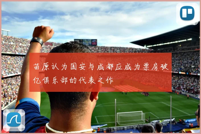 苗原认为国安与成都应成为票房破亿俱乐部的代表之作