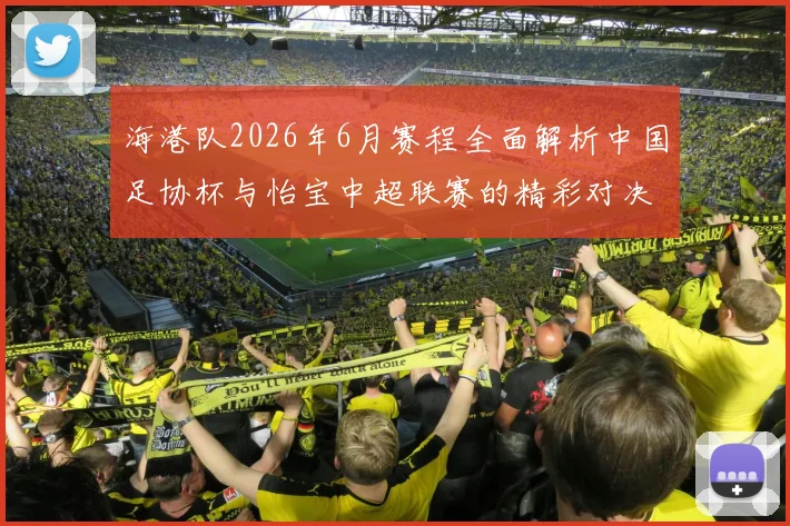 海港队2026年6月赛程全面解析中国足协杯与怡宝中超联赛的精彩对决