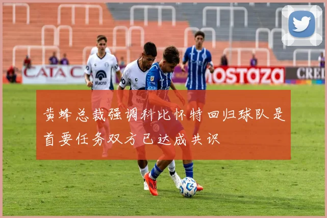 黄蜂总裁强调科比怀特回归球队是首要任务双方已达成共识