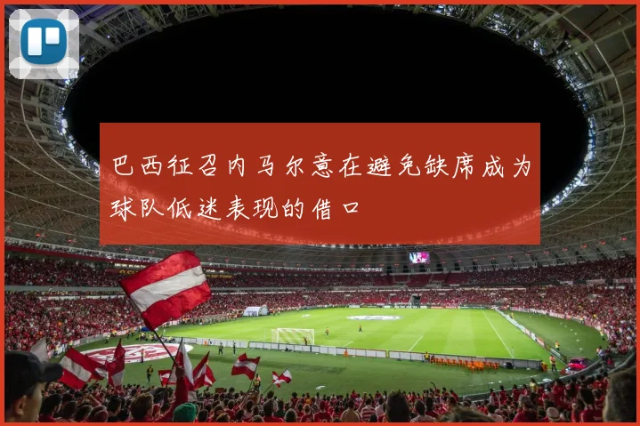 巴西征召内马尔意在避免缺席成为球队低迷表现的借口