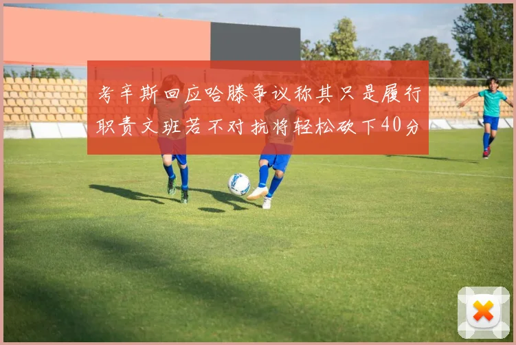 考辛斯回应哈滕争议称其只是履行职责文班若不对抗将轻松砍下40分20篮板