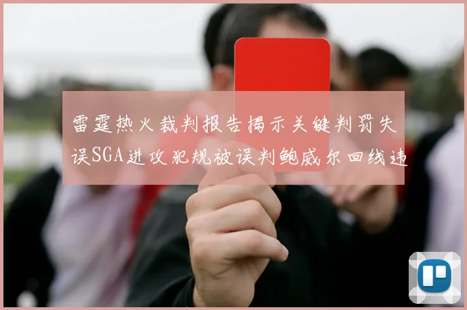 雷霆热火裁判报告揭示关键判罚失误SGA进攻犯规被误判鲍威尔回线违例未被吹罚