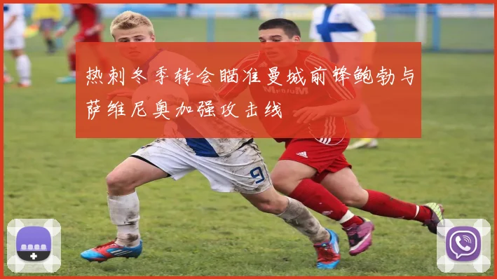 热刺冬季转会瞄准曼城前锋鲍勃与萨维尼奥加强攻击线