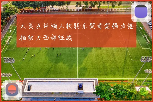 大莫点评湖人软弱东契奇需强力搭档助力西部征战